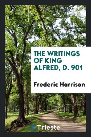 The Writings of King Alfred, D. 901 de Frederic Harrison