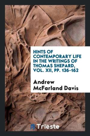 Hints of Contemporary Life in the Writings of Thomas Shepard, Vol. XII, Pp. 136-162 de Andrew Mcfarland Davis