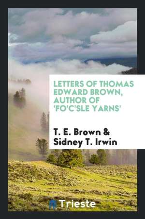 Letters of Thomas Edward Brown, Author of 'fo'c'sle Yarns' de T. E. Brown