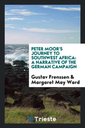 Peter Moor's Journey to Southwest Africa: A Narrative of the German Campaign de Gustav Frenssen