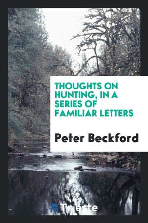 Thoughts on Hunting, in a Series of Familiar Letters de Peter Beckford