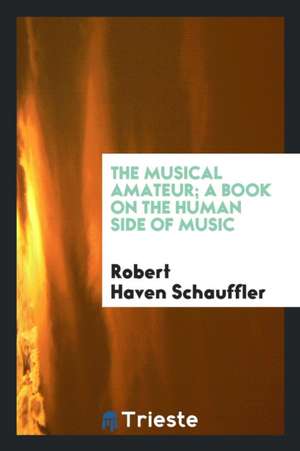 The Musical Amateur; A Book on the Human Side of Music de Robert Haven Schauffler