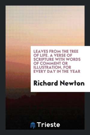 Leaves from the Tree of Life. a Verse of Scripture with Words of Comment or Illustration, for Every Day in the Year de Richard Newton