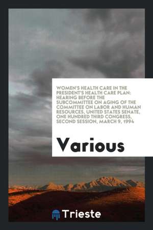 Women's Health Care in the President's Health Care Plan: Hearing Before the Subcommittee on Aging of the Committee on Labor and Human Resources, Unite de Various