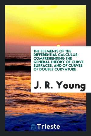 The Elements of the Differential Calculus; Comprehending the General Theory of Curve Surfaces, and of Curves of Double Curvature de J. R. Young