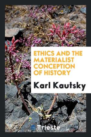 Ethics and the Materialist Conception of History. by Karl Kautsky. Translated by John B. Askew de Karl Kautsky