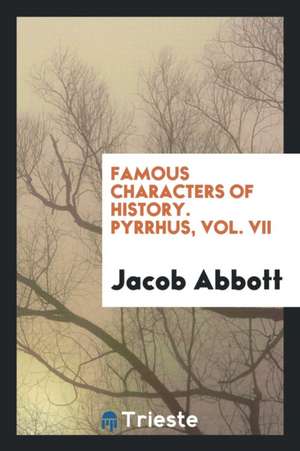 Famous Characters of History. Pyrrhus, Vol. VII de Jacob Abbott