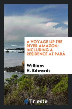 A Voyage Up the River Amazon: Including a Residence at Pará de William H. Edwards