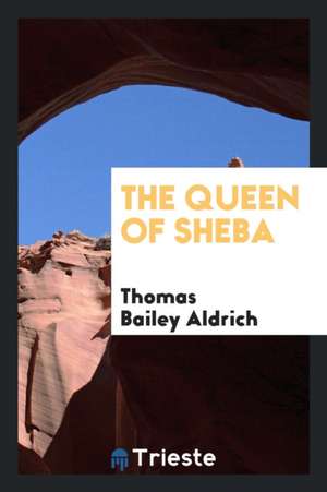 The Queen of Sheba de Thomas Bailey Aldrich