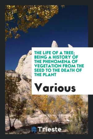 The Life of a Tree; Being a History of the Phenomena of Vegetation from the Seed to the Death of the Plant de Society For Promoting Christi Knowledge