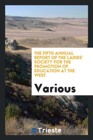 The Fifth Annual Report of the Ladies' Society for the Promotion of Education at the West de Various