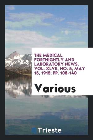 The Medical Fortnightly and Laboratory News, Vol. XLVII, No. 5, May 15, 1915; Pp. 108-140 de Various