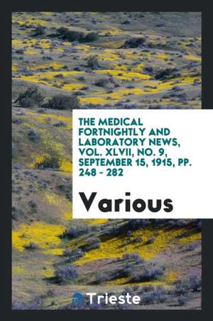 The Medical Fortnightly and Laboratory News, Vol. XLVII, No. 9, September 15, 1915, Pp. 248 - 282 de Various