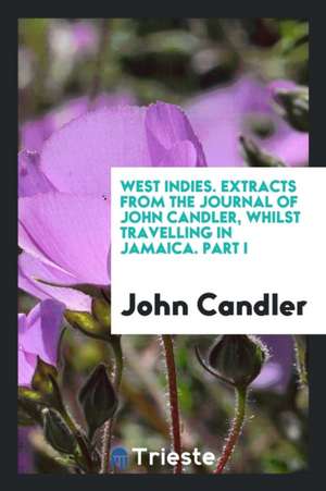 West Indies. Extracts from the Journal of John Candler, Whilst Travelling in Jamaica. Part I de John Candler