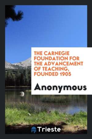 The Carnegie Foundation for the Advancement of Teaching, Founded 1905 de Anonymous