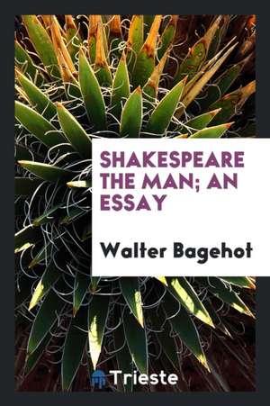 Shakespeare the Man; An Essay de Walter Bagehot