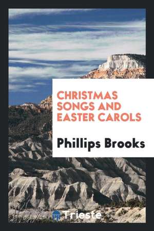 Christmas Songs and Easter Carols de Phillips Brooks