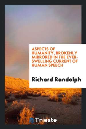 Aspects of Humanity, Brokenly Mirrored in the Ever-Swelling Current of Human Speech de Richard Randolph