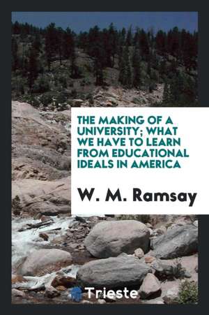 The Making of a University; What We Have to Learn from Educational Ideals in America de W. M. Ramsay