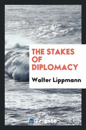 The Stakes of Diplomacy de Walter Lippmann