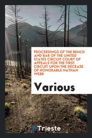 Proceedings of the Bench and Bar of the United States Circuit Court of Appeals for the First Circuit Upon the Decease of Honorable Nathan Webb de Various