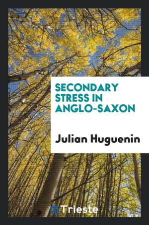 Secondary Stress in Anglo-Saxon. (Determined by Metrical Criteria) .. de Julian Huguenin