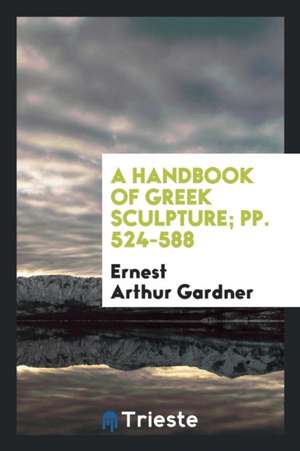 A Handbook of Greek Sculpture; Pp. 524-588 de Ernest Arthur Gardner