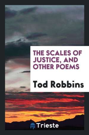 The Scales of Justice, and Other Poems de Tod Robbins