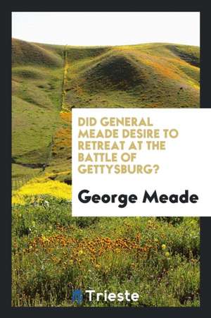 Did General Meade Desire to Retreat at the Battle of Gettysburg? de George Meade