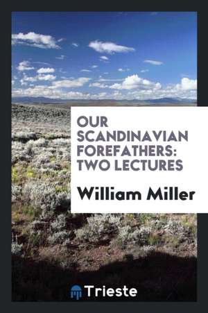 Our Scandinavian Forefathers: Two Lectures de William Miller