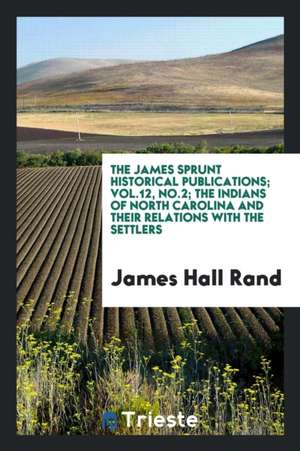 The James Sprunt Historical Publications; Vol.12, No.2; The Indians of North Carolina and Their Relations with the Settlers de James Hall Rand