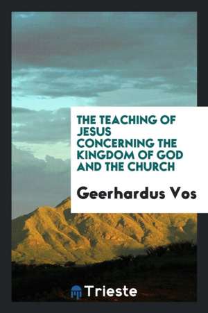 The Teaching of Jesus Concerning the Kingdom of God and the Church de Geerhardus Vos