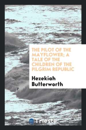 The Pilot of the Mayflower; A Tale of the Children of the Pilgrim Republic de Hezekiah Butterworth