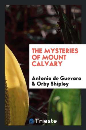 The Mysteries of Mount Calvary de Antonio De Guevara