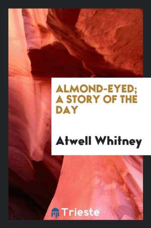 Almond-Eyed; A Story of the Day de Atwell Whitney