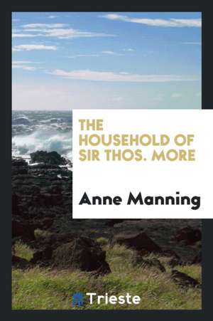 The Household of Sir Thos. More de Anne Manning