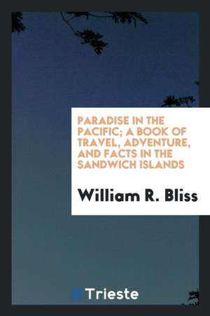 Paradise in the Pacific; A Book of Travel, Adventure, and Facts in the Sandwich Islands de William R. Bliss