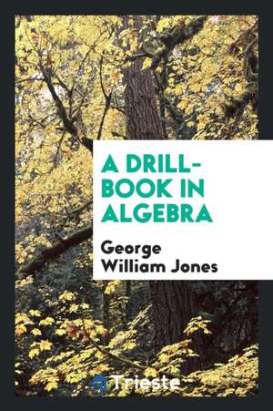 A Drill-Book in Algebra de George William Jones