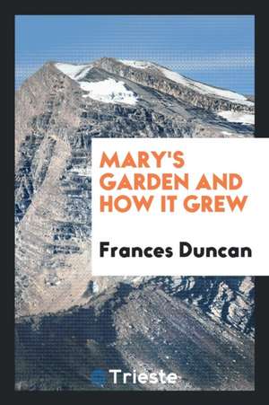 Mary's Garden and How It Grew de Frances Duncan