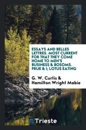 Essays and Belles Lettres. Most Current for That They Come Home to Men's Business & Bosoms. Prue & I; Lotus Eating de G. W. Curtis