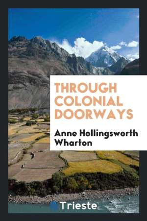 Through Colonial Doorways de Anne Hollingsworth Wharton