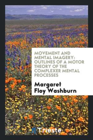 Movement and Mental Imagery: Outlines of a Motor Theory of the Complexer Mental Processes de Margaret Floy Washburn