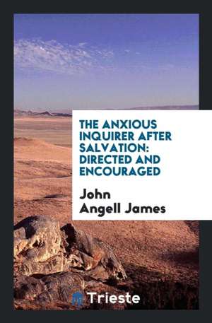 The Anxious Inquirer After Salvation: Directed and Encouraged de John Angell James