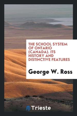 The School System of Ontario (Canada) Its History and Distinctive Features de Sir George W. Ross