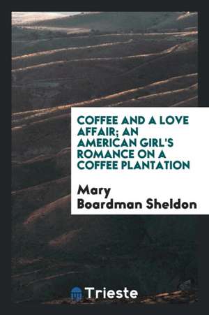 Coffee and a Love Affair; An American Girl's Romance on a Coffee Plantation de Mary Boardman Sheldon