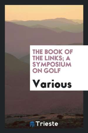 The Book of the Links; A Symposium on Golf de Various