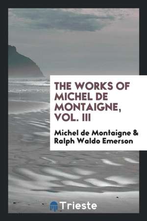 The Works of Michel de Montaigne, Vol. III de Michel Montaigne