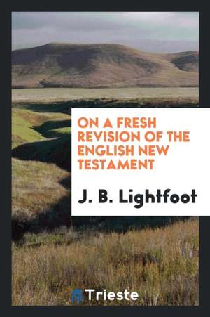 On a Fresh Revision of the English New Testament de J. B. Lightfoot