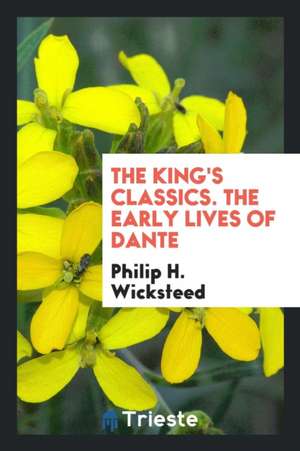 The King's Classics. the Early Lives of Dante de Philip H. Wicksteed