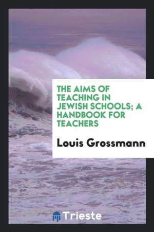 The Aims of Teaching in Jewish Schols; A Handbook for Teachers de Rabbi Louis Grossmann